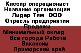 Кассир-операционист › Название организации ­ Лидер Тим, ООО › Отрасль предприятия ­ Продажи › Минимальный оклад ­ 1 - Все города Работа » Вакансии   . Приморский край,Уссурийский г. о. 